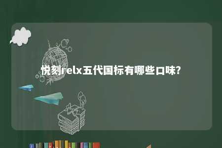 悦刻relx五代国标有哪些口味
？ 